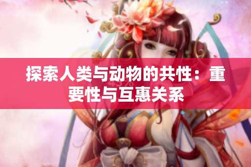 探索人类与动物的共性：重要性与互惠关系