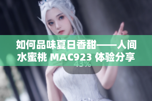 如何品味夏日香甜——人间水蜜桃 MAC923 体验分享与评测
