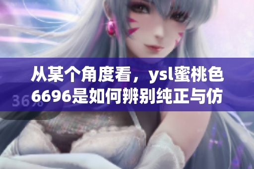 从某个角度看，ysl蜜桃色6696是如何辨别纯正与仿冒的？