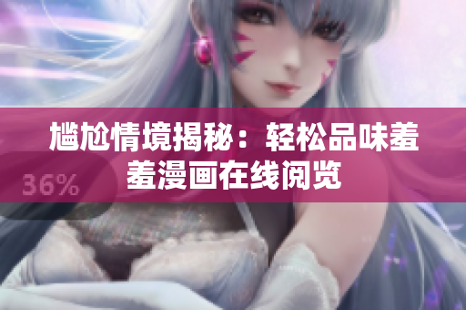尴尬情境揭秘：轻松品味羞羞漫画在线阅览