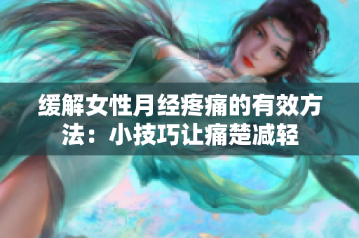 缓解女性月经疼痛的有效方法：小技巧让痛楚减轻