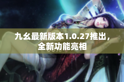 九幺最新版本1.0.27推出，全新功能亮相