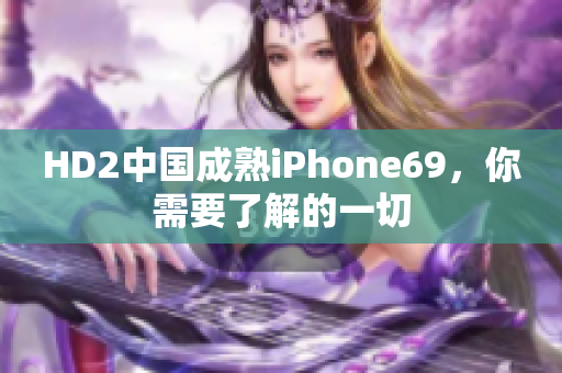 HD2中国成熟iPhone69，你需要了解的一切