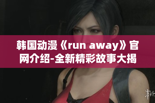 韩国动漫《run away》官网介绍-全新精彩故事大揭秘!