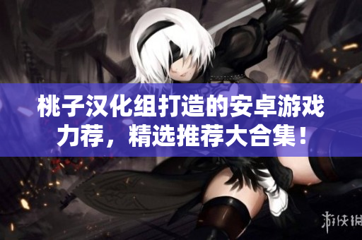 桃子汉化组打造的安卓游戏力荐，精选推荐大合集！