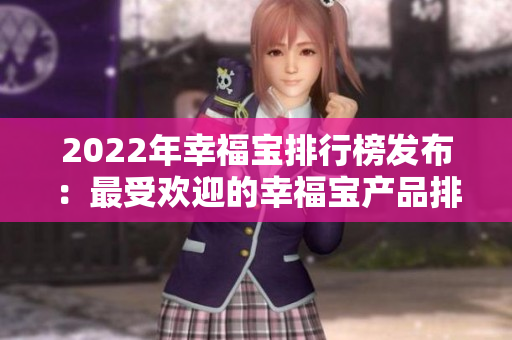 2022年幸福宝排行榜发布：最受欢迎的幸福宝产品排名大揭秘