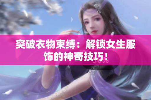 突破衣物束缚：解锁女生服饰的神奇技巧！