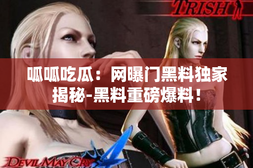 呱呱吃瓜：网曝门黑料独家揭秘-黑料重磅爆料！