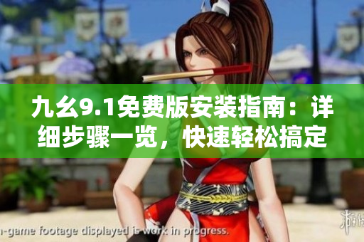 九幺9.1免费版安装指南：详细步骤一览，快速轻松搞定