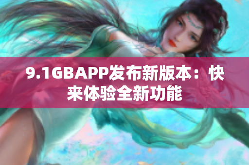 9.1GBAPP发布新版本：快来体验全新功能