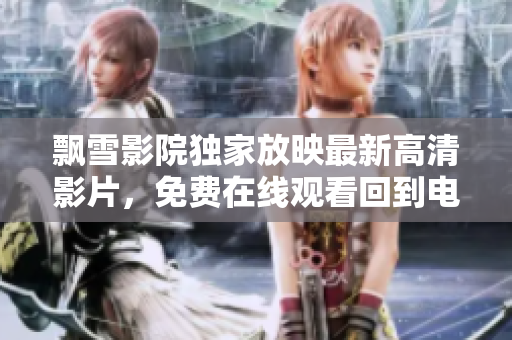 飘雪影院独家放映最新高清影片，免费在线观看回到电影的世界