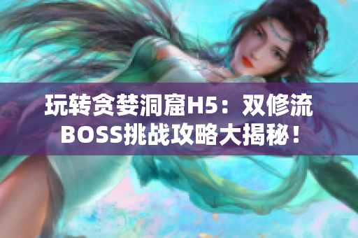 玩转贪婪洞窟H5：双修流BOSS挑战攻略大揭秘！