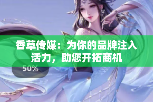香草传媒：为你的品牌注入活力，助您开拓商机