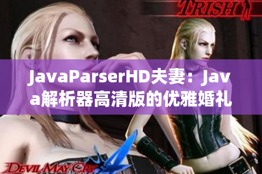 JavaParserHD夫妻：Java解析器高清版的优雅婚礼
