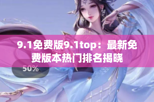 9.1免费版9.1top：最新免费版本热门排名揭晓