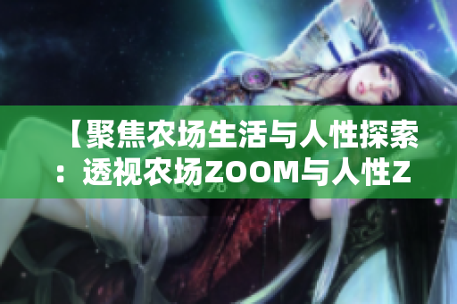 【聚焦农场生活与人性探索：透视农场ZOOM与人性ZOOM】
