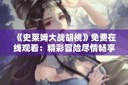 《史莱姆大战胡桃》免费在线观看：精彩冒险尽情畅享