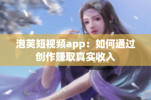 泡芙短视频app：如何通过创作赚取真实收入