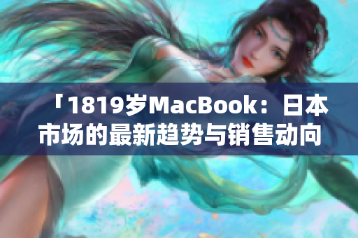 「1819岁MacBook：日本市场的最新趋势与销售动向」
