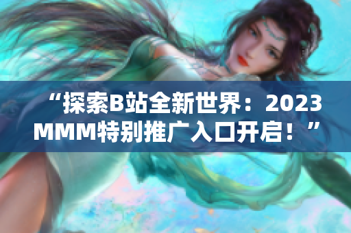 “探索B站全新世界：2023MMM特别推广入口开启！”