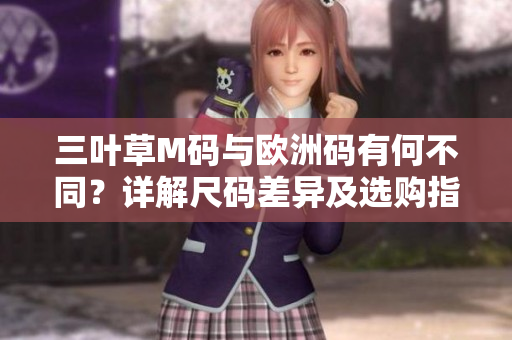 三叶草M码与欧洲码有何不同？详解尺码差异及选购指南