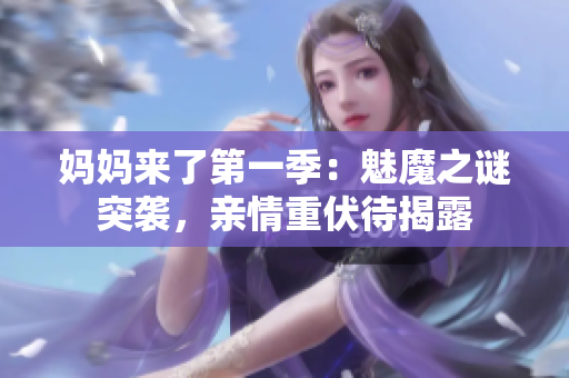 妈妈来了第一季：魅魔之谜突袭，亲情重伏待揭露