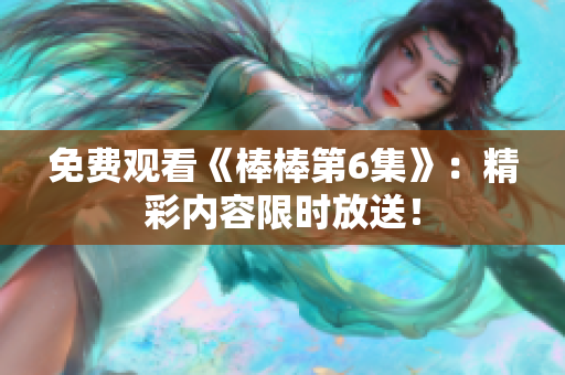 免费观看《棒棒第6集》：精彩内容限时放送！