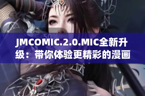 JMCOMIC.2.0.MIC全新升级：带你体验更精彩的漫画世界