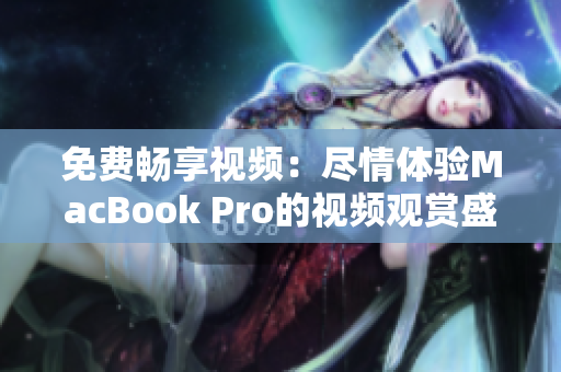 免费畅享视频：尽情体验MacBook Pro的视频观赏盛宴