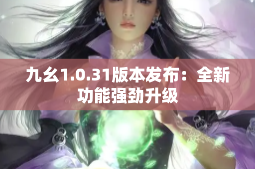 九幺1.0.31版本发布：全新功能强劲升级