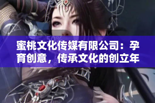 蜜桃文化传媒有限公司：孕育创意，传承文化的创立年份