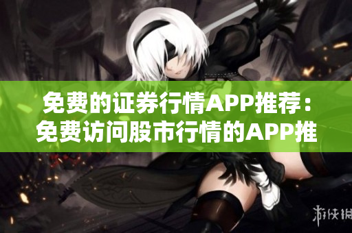 免费的证券行情APP推荐：免费访问股市行情的APP推荐