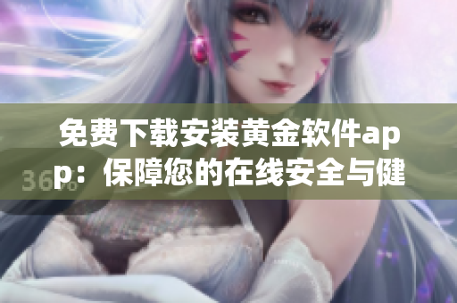 免费下载安装黄金软件app：保障您的在线安全与健康！