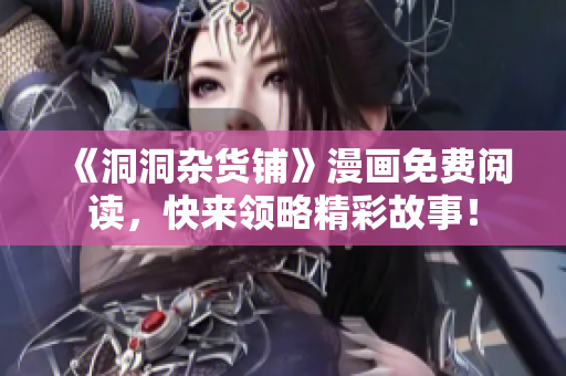 《洞洞杂货铺》漫画免费阅读，快来领略精彩故事！