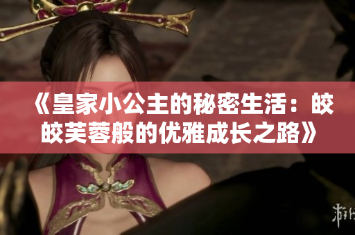 《皇家小公主的秘密生活：皎皎芙蓉般的优雅成长之路》
