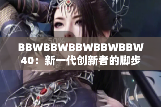 BBWBBWBBWBBWBBW40：新一代创新者的脚步