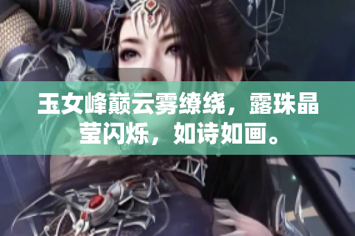 玉女峰巅云雾缭绕，露珠晶莹闪烁，如诗如画。