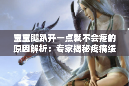 宝宝腿趴开一点就不会疼的原因解析：专家揭秘疼痛缓解的背后原理