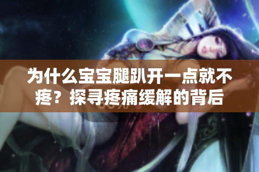 为什么宝宝腿趴开一点就不疼？探寻疼痛缓解的背后