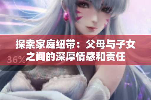 探索家庭纽带：父母与子女之间的深厚情感和责任