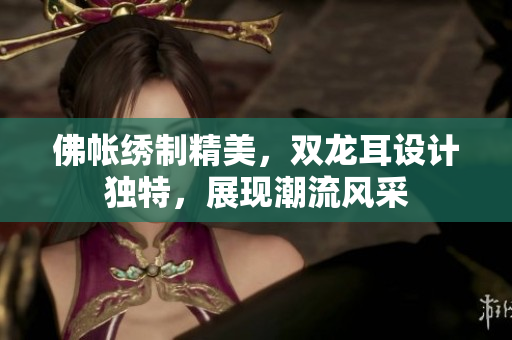 佛帐绣制精美，双龙耳设计独特，展现潮流风采