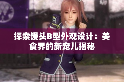 探索馒头B型外观设计：美食界的新宠儿揭秘