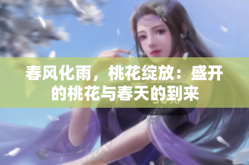 春风化雨，桃花绽放：盛开的桃花与春天的到来