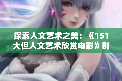 探索人文艺术之美：《151大但人文艺术欣赏电影》剖析