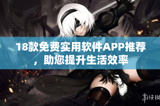 18款免费实用软件APP推荐，助您提升生活效率