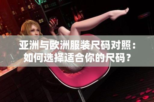 亚洲与欧洲服装尺码对照：如何选择适合你的尺码？