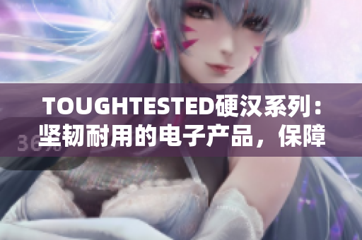 TOUGHTESTED硬汉系列：坚韧耐用的电子产品，保障您的工作和生活