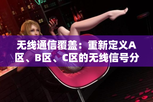 无线通信覆盖：重新定义A区、B区、C区的无线信号分布