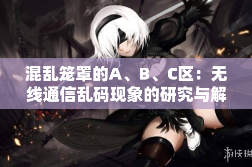 混乱笼罩的A、B、C区：无线通信乱码现象的研究与解决