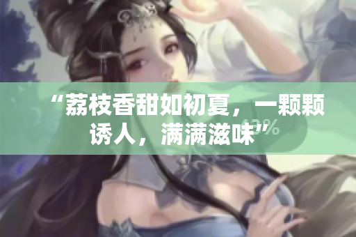 “荔枝香甜如初夏，一颗颗诱人，满满滋味”